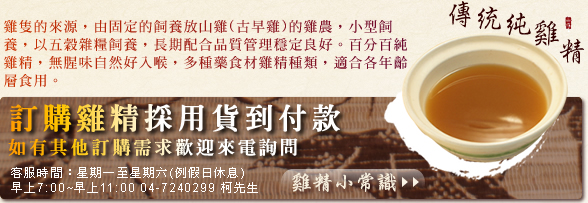 雞隻的來源，由固定的飼養放山雞(古早雞)的雞農，小型飼養，以五穀雜糧飼養，長期配合品質管理穩定良好。百分百純雞精，無腥味自然好入喉，多種藥食材雞精種類，適合各年齡層食用。
